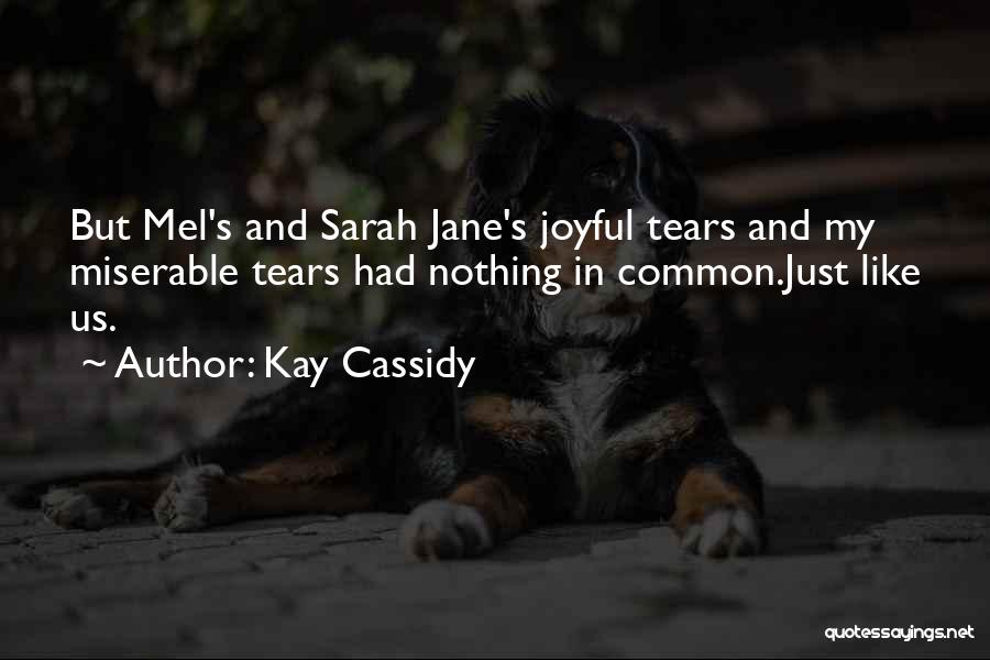 Kay Cassidy Quotes: But Mel's And Sarah Jane's Joyful Tears And My Miserable Tears Had Nothing In Common.just Like Us.