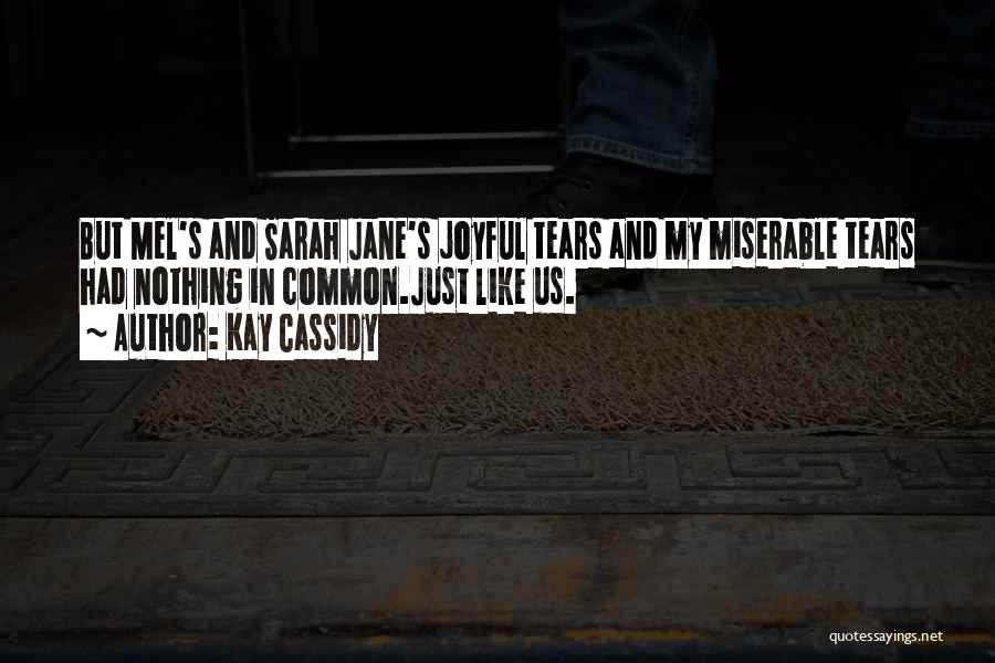 Kay Cassidy Quotes: But Mel's And Sarah Jane's Joyful Tears And My Miserable Tears Had Nothing In Common.just Like Us.