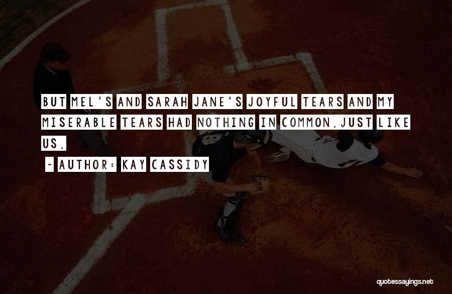 Kay Cassidy Quotes: But Mel's And Sarah Jane's Joyful Tears And My Miserable Tears Had Nothing In Common.just Like Us.
