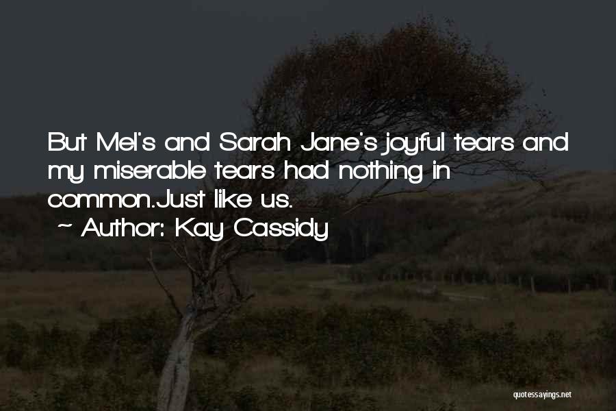 Kay Cassidy Quotes: But Mel's And Sarah Jane's Joyful Tears And My Miserable Tears Had Nothing In Common.just Like Us.