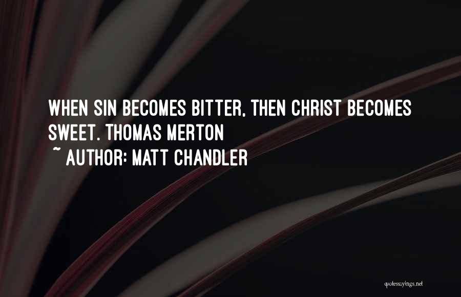 Matt Chandler Quotes: When Sin Becomes Bitter, Then Christ Becomes Sweet. Thomas Merton