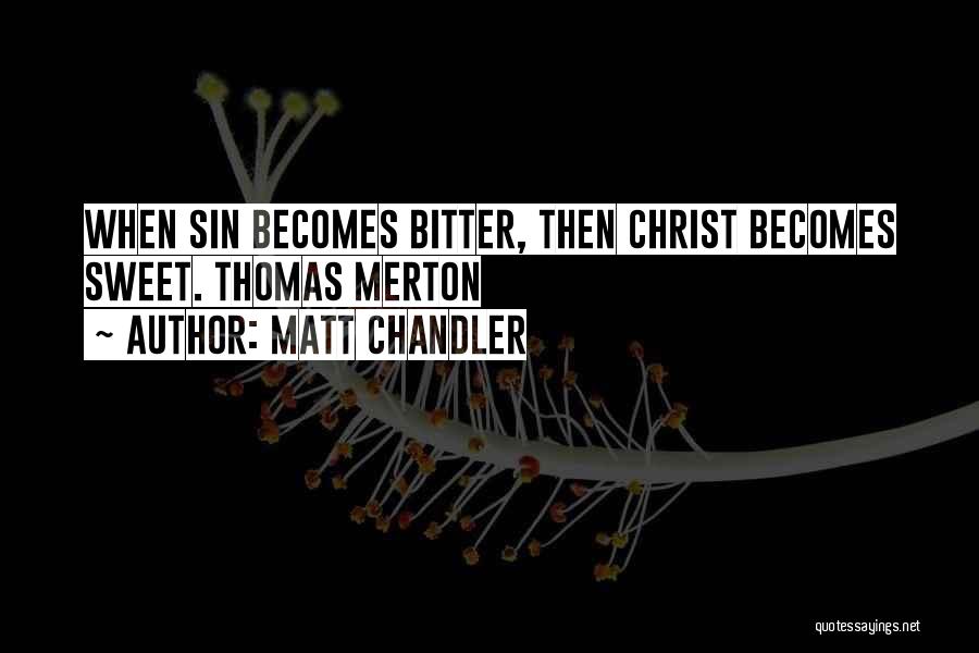 Matt Chandler Quotes: When Sin Becomes Bitter, Then Christ Becomes Sweet. Thomas Merton