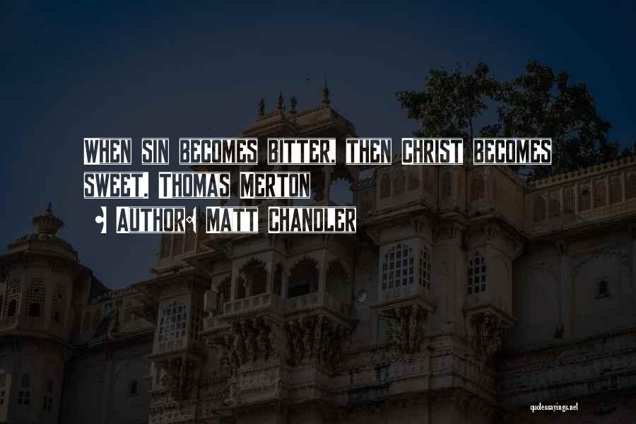 Matt Chandler Quotes: When Sin Becomes Bitter, Then Christ Becomes Sweet. Thomas Merton