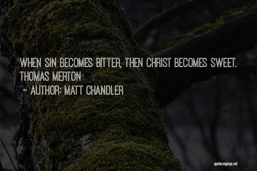 Matt Chandler Quotes: When Sin Becomes Bitter, Then Christ Becomes Sweet. Thomas Merton