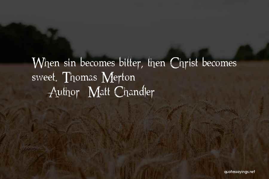 Matt Chandler Quotes: When Sin Becomes Bitter, Then Christ Becomes Sweet. Thomas Merton