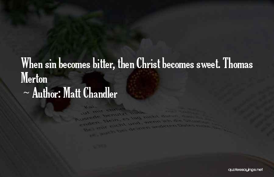 Matt Chandler Quotes: When Sin Becomes Bitter, Then Christ Becomes Sweet. Thomas Merton