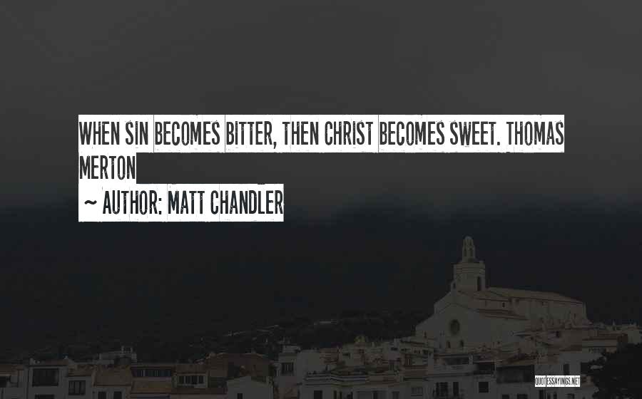 Matt Chandler Quotes: When Sin Becomes Bitter, Then Christ Becomes Sweet. Thomas Merton