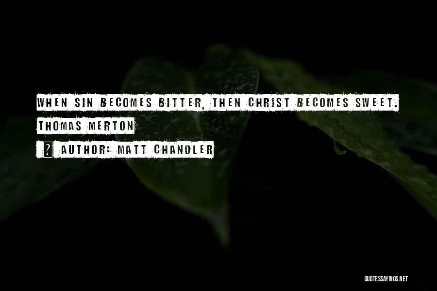 Matt Chandler Quotes: When Sin Becomes Bitter, Then Christ Becomes Sweet. Thomas Merton