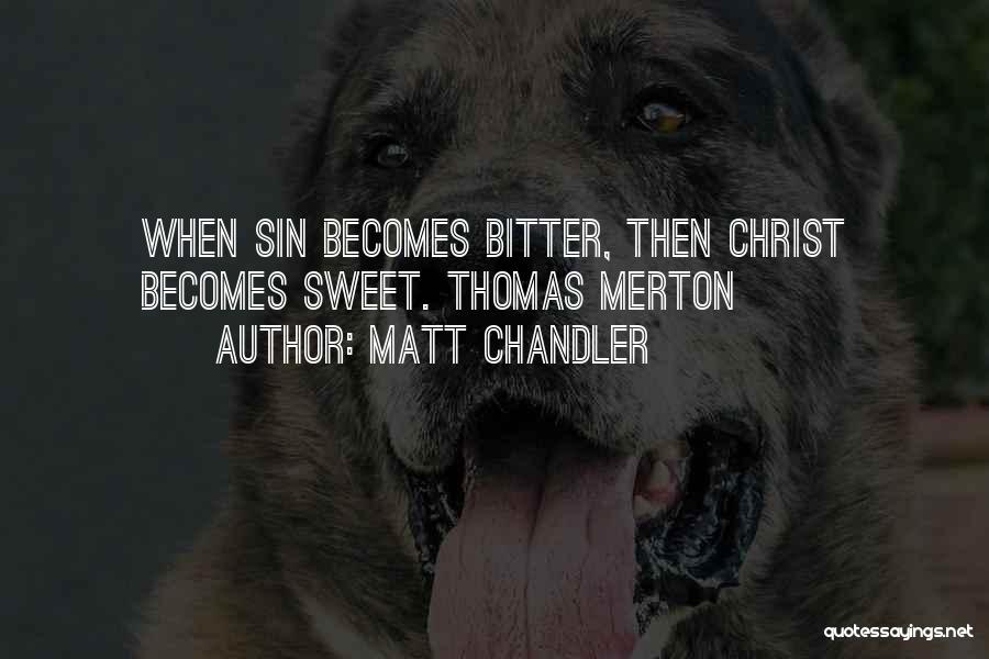 Matt Chandler Quotes: When Sin Becomes Bitter, Then Christ Becomes Sweet. Thomas Merton