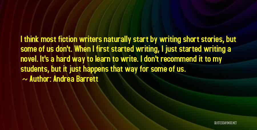 Andrea Barrett Quotes: I Think Most Fiction Writers Naturally Start By Writing Short Stories, But Some Of Us Don't. When I First Started