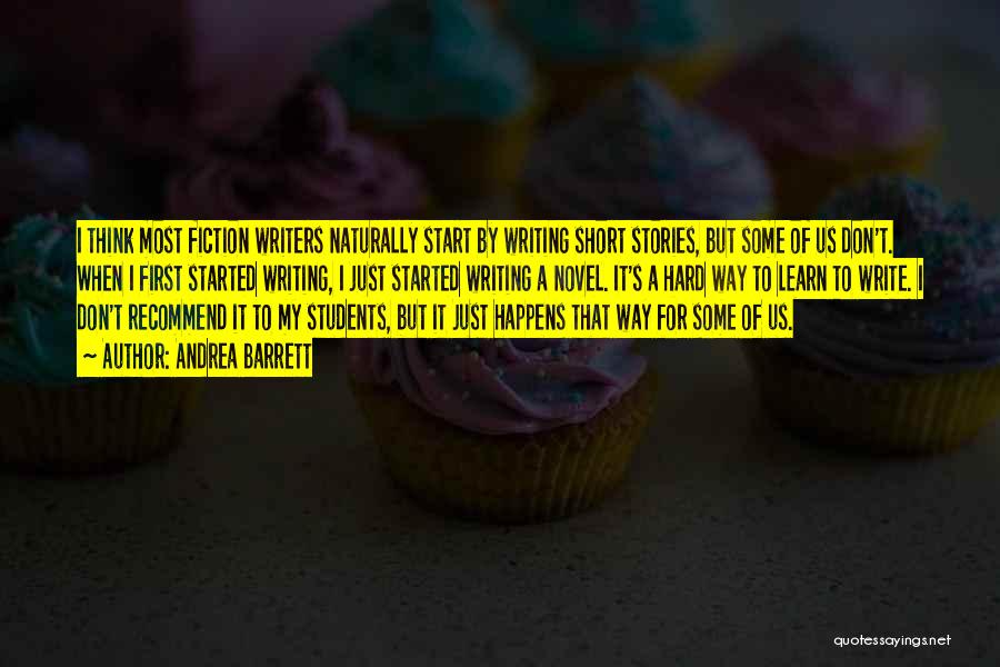 Andrea Barrett Quotes: I Think Most Fiction Writers Naturally Start By Writing Short Stories, But Some Of Us Don't. When I First Started