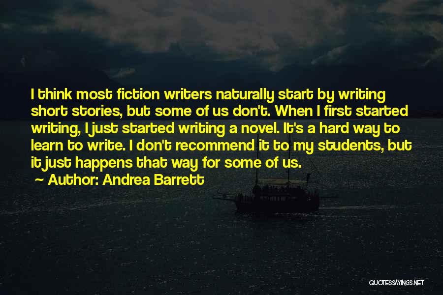 Andrea Barrett Quotes: I Think Most Fiction Writers Naturally Start By Writing Short Stories, But Some Of Us Don't. When I First Started