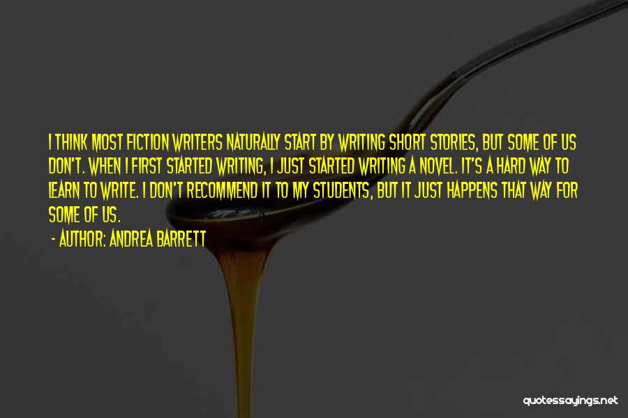 Andrea Barrett Quotes: I Think Most Fiction Writers Naturally Start By Writing Short Stories, But Some Of Us Don't. When I First Started