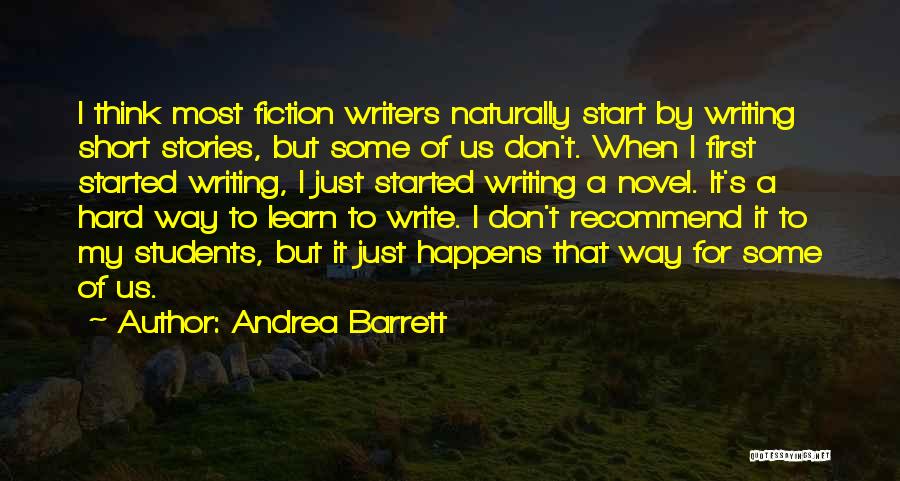 Andrea Barrett Quotes: I Think Most Fiction Writers Naturally Start By Writing Short Stories, But Some Of Us Don't. When I First Started