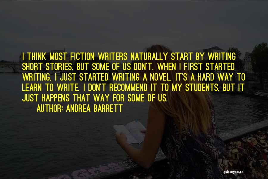 Andrea Barrett Quotes: I Think Most Fiction Writers Naturally Start By Writing Short Stories, But Some Of Us Don't. When I First Started