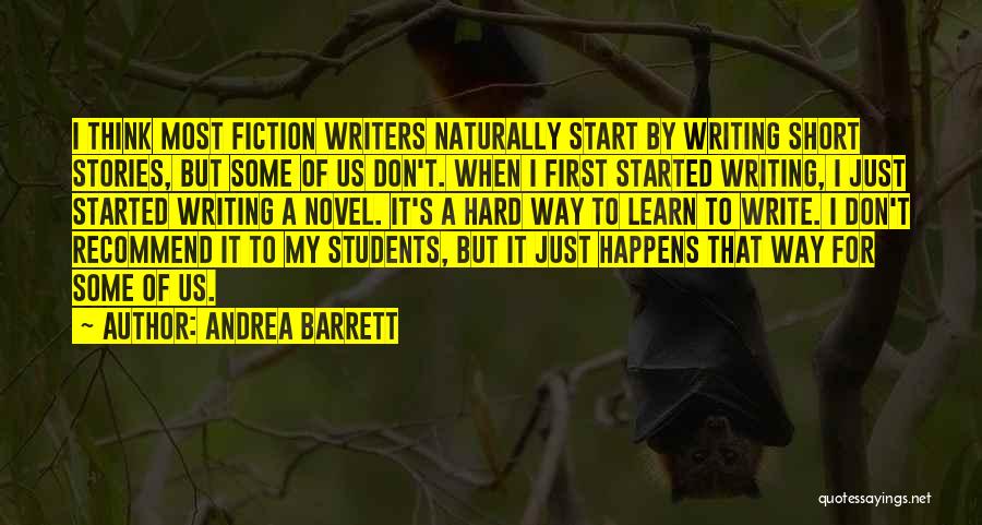 Andrea Barrett Quotes: I Think Most Fiction Writers Naturally Start By Writing Short Stories, But Some Of Us Don't. When I First Started