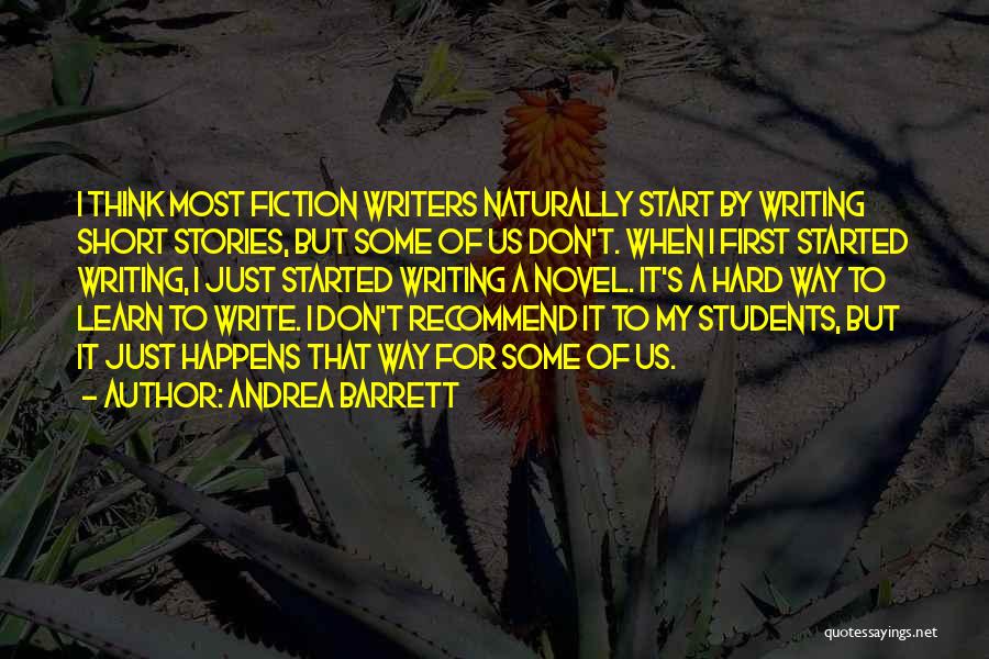 Andrea Barrett Quotes: I Think Most Fiction Writers Naturally Start By Writing Short Stories, But Some Of Us Don't. When I First Started