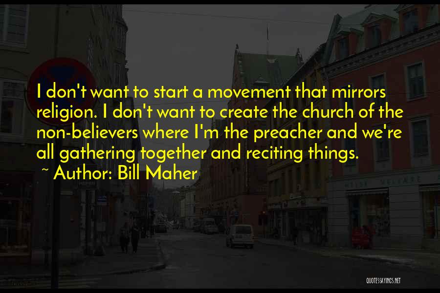 Bill Maher Quotes: I Don't Want To Start A Movement That Mirrors Religion. I Don't Want To Create The Church Of The Non-believers