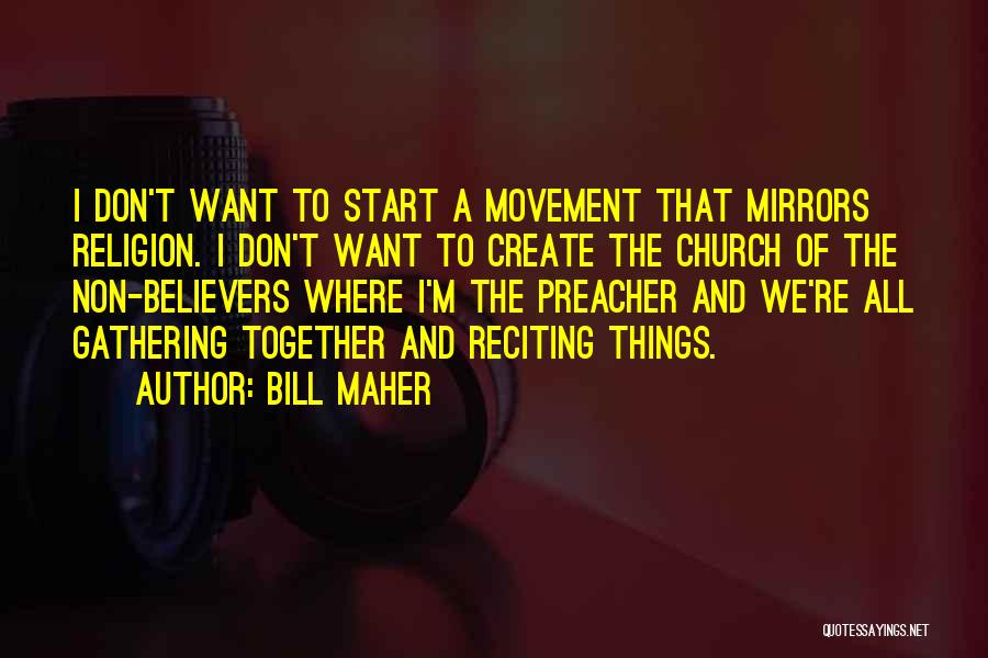 Bill Maher Quotes: I Don't Want To Start A Movement That Mirrors Religion. I Don't Want To Create The Church Of The Non-believers