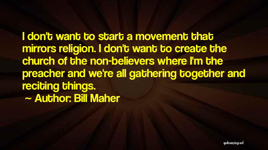 Bill Maher Quotes: I Don't Want To Start A Movement That Mirrors Religion. I Don't Want To Create The Church Of The Non-believers
