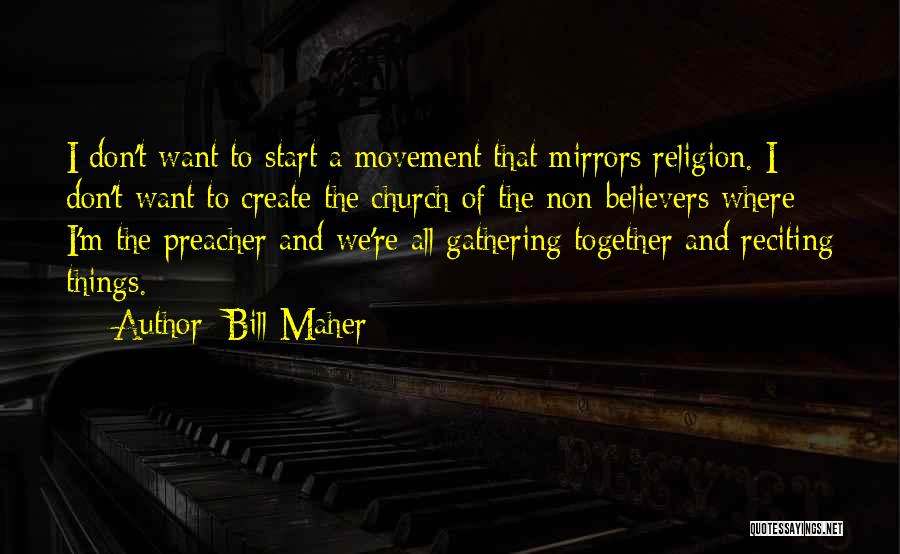 Bill Maher Quotes: I Don't Want To Start A Movement That Mirrors Religion. I Don't Want To Create The Church Of The Non-believers