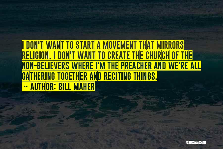 Bill Maher Quotes: I Don't Want To Start A Movement That Mirrors Religion. I Don't Want To Create The Church Of The Non-believers