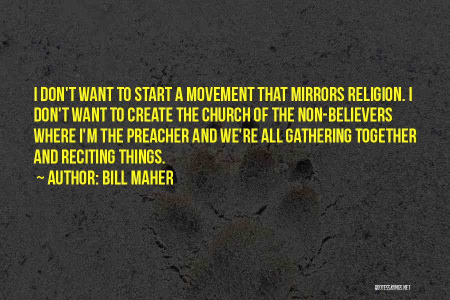 Bill Maher Quotes: I Don't Want To Start A Movement That Mirrors Religion. I Don't Want To Create The Church Of The Non-believers