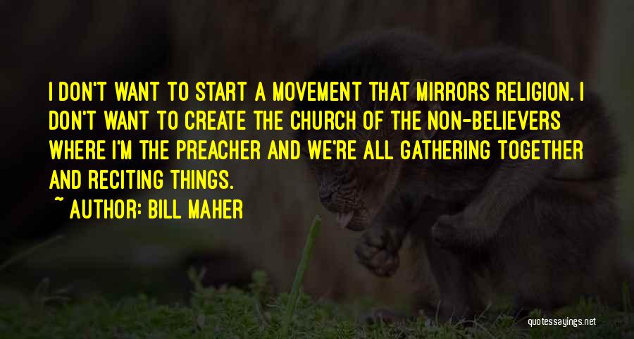 Bill Maher Quotes: I Don't Want To Start A Movement That Mirrors Religion. I Don't Want To Create The Church Of The Non-believers