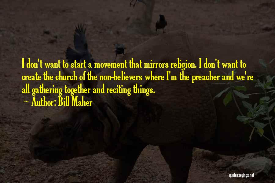 Bill Maher Quotes: I Don't Want To Start A Movement That Mirrors Religion. I Don't Want To Create The Church Of The Non-believers