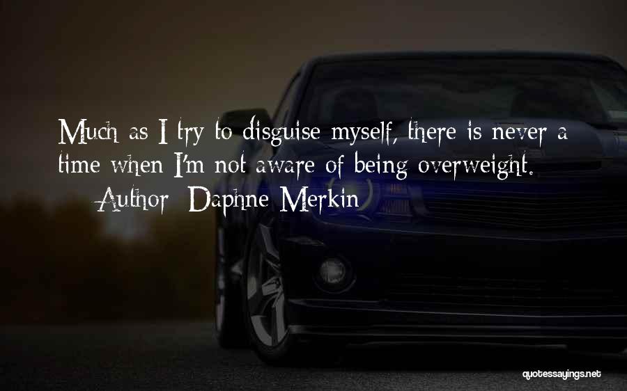 Daphne Merkin Quotes: Much As I Try To Disguise Myself, There Is Never A Time When I'm Not Aware Of Being Overweight.