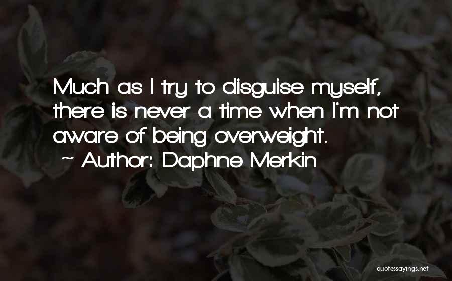 Daphne Merkin Quotes: Much As I Try To Disguise Myself, There Is Never A Time When I'm Not Aware Of Being Overweight.