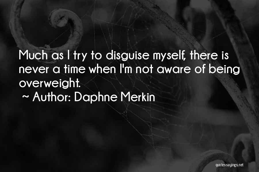 Daphne Merkin Quotes: Much As I Try To Disguise Myself, There Is Never A Time When I'm Not Aware Of Being Overweight.