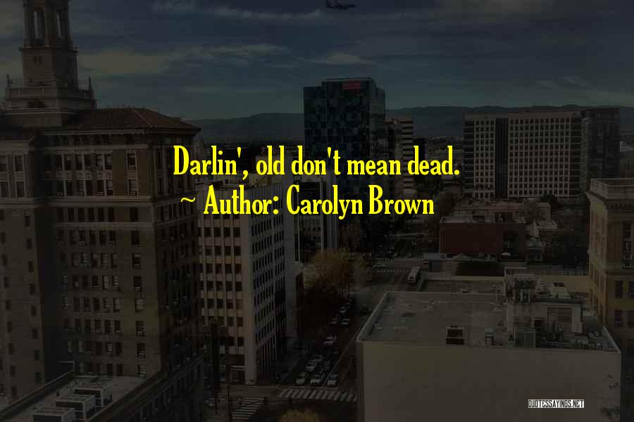 Carolyn Brown Quotes: Darlin', Old Don't Mean Dead.