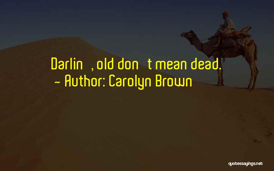 Carolyn Brown Quotes: Darlin', Old Don't Mean Dead.