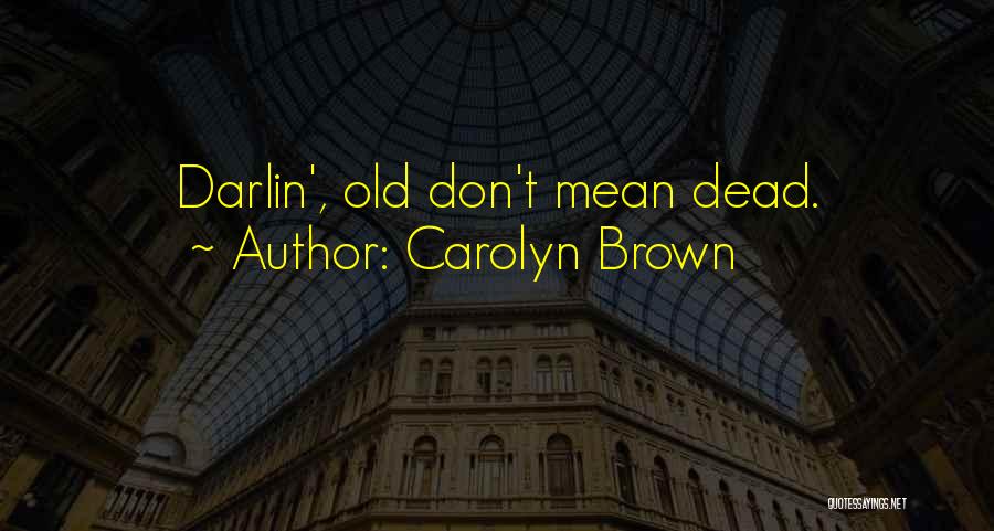 Carolyn Brown Quotes: Darlin', Old Don't Mean Dead.