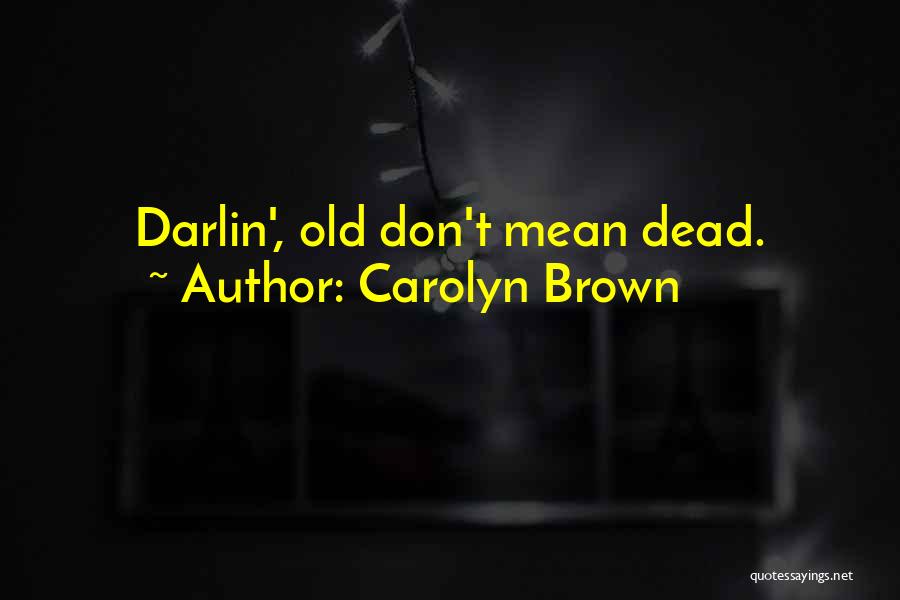 Carolyn Brown Quotes: Darlin', Old Don't Mean Dead.