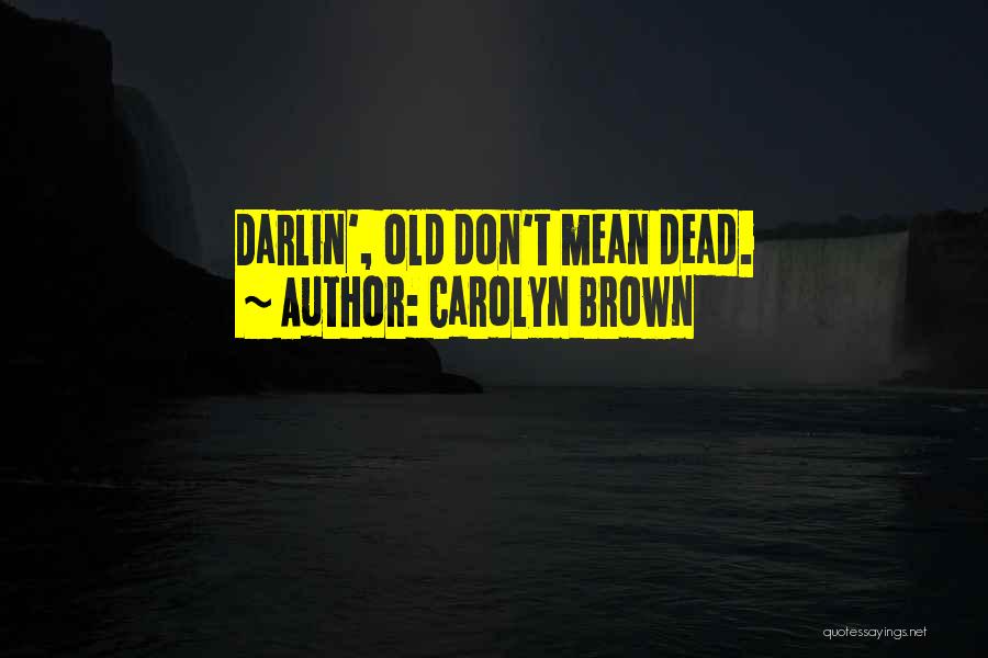 Carolyn Brown Quotes: Darlin', Old Don't Mean Dead.