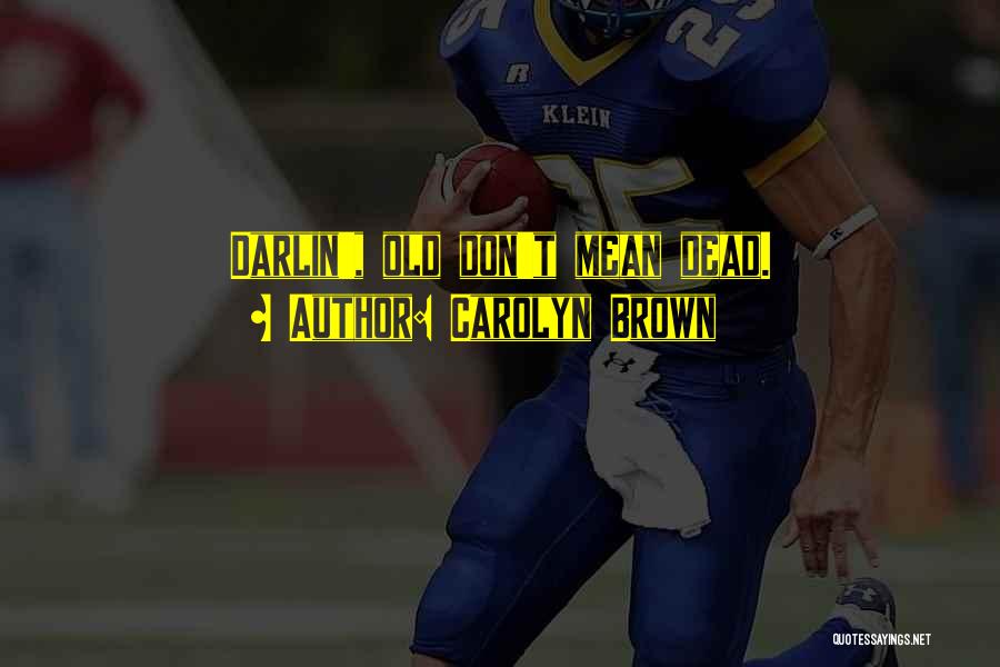 Carolyn Brown Quotes: Darlin', Old Don't Mean Dead.