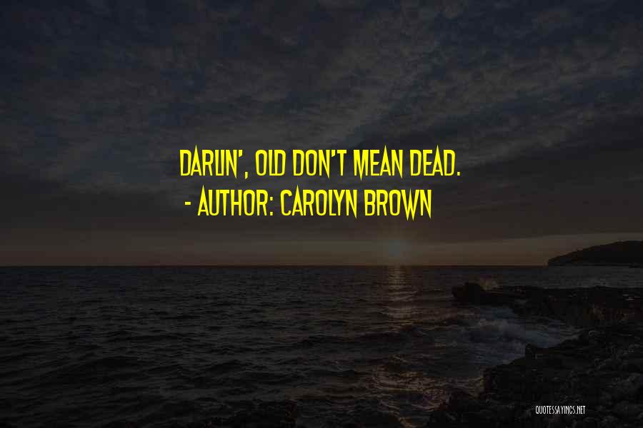 Carolyn Brown Quotes: Darlin', Old Don't Mean Dead.