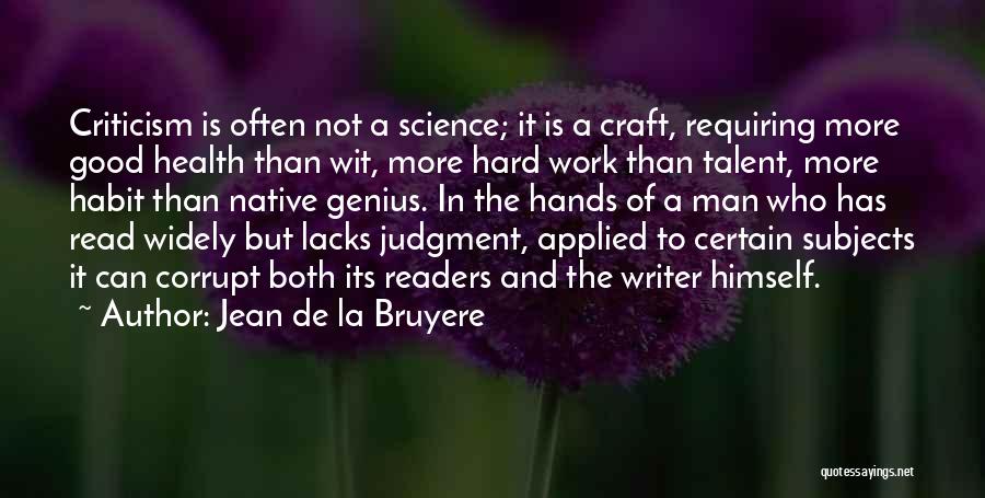 Jean De La Bruyere Quotes: Criticism Is Often Not A Science; It Is A Craft, Requiring More Good Health Than Wit, More Hard Work Than