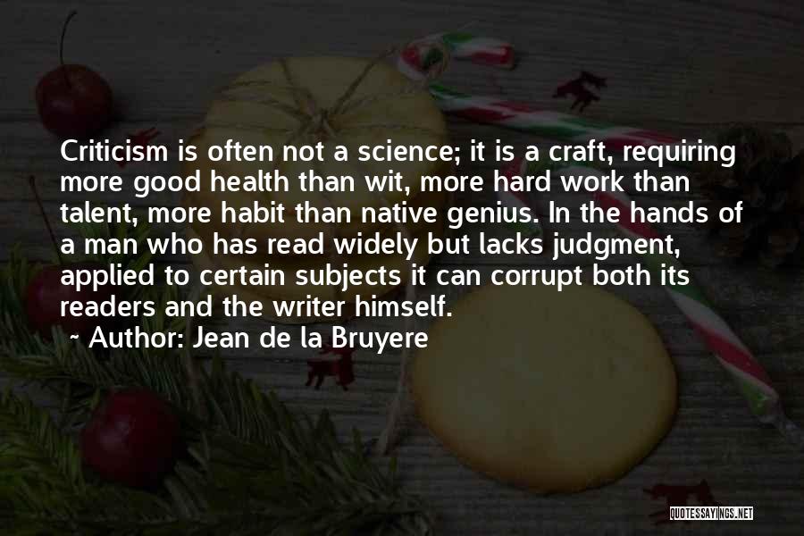 Jean De La Bruyere Quotes: Criticism Is Often Not A Science; It Is A Craft, Requiring More Good Health Than Wit, More Hard Work Than