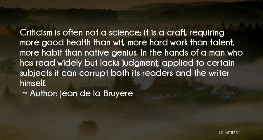 Jean De La Bruyere Quotes: Criticism Is Often Not A Science; It Is A Craft, Requiring More Good Health Than Wit, More Hard Work Than