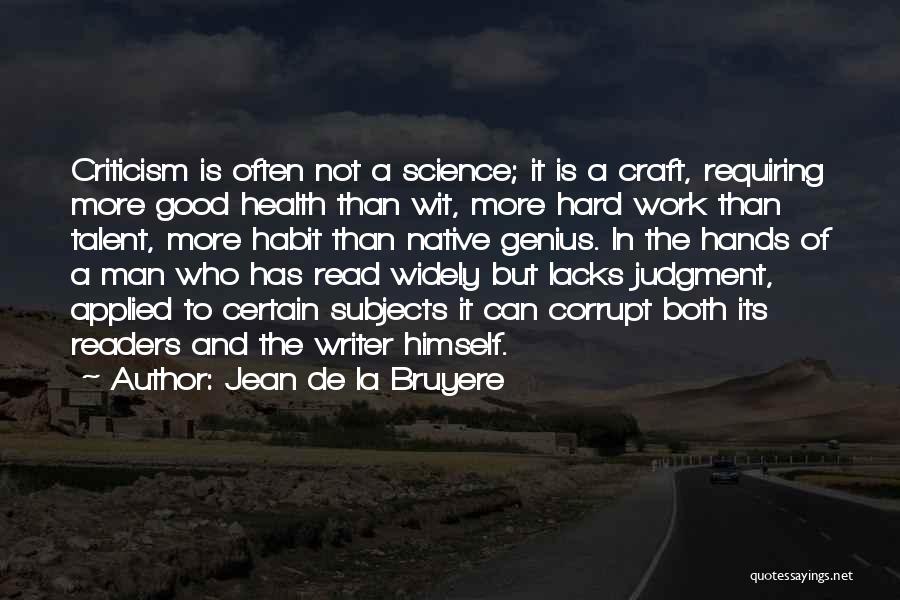 Jean De La Bruyere Quotes: Criticism Is Often Not A Science; It Is A Craft, Requiring More Good Health Than Wit, More Hard Work Than