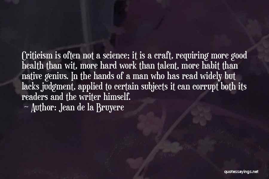 Jean De La Bruyere Quotes: Criticism Is Often Not A Science; It Is A Craft, Requiring More Good Health Than Wit, More Hard Work Than