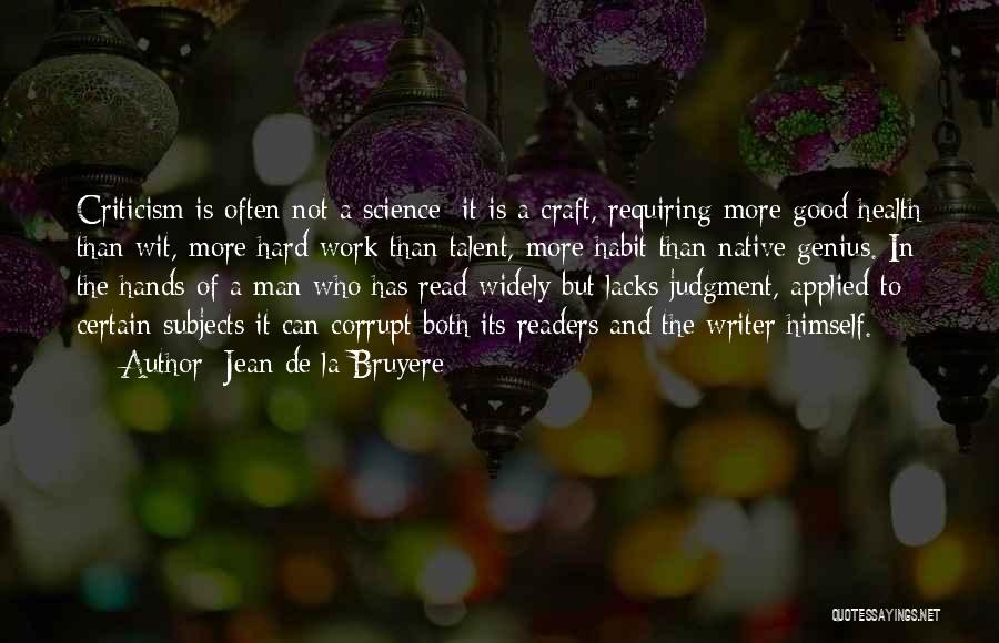 Jean De La Bruyere Quotes: Criticism Is Often Not A Science; It Is A Craft, Requiring More Good Health Than Wit, More Hard Work Than