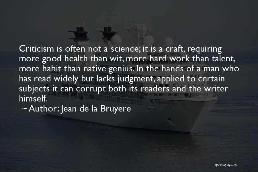 Jean De La Bruyere Quotes: Criticism Is Often Not A Science; It Is A Craft, Requiring More Good Health Than Wit, More Hard Work Than