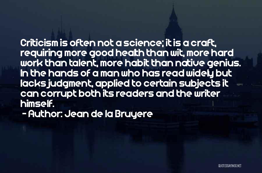 Jean De La Bruyere Quotes: Criticism Is Often Not A Science; It Is A Craft, Requiring More Good Health Than Wit, More Hard Work Than