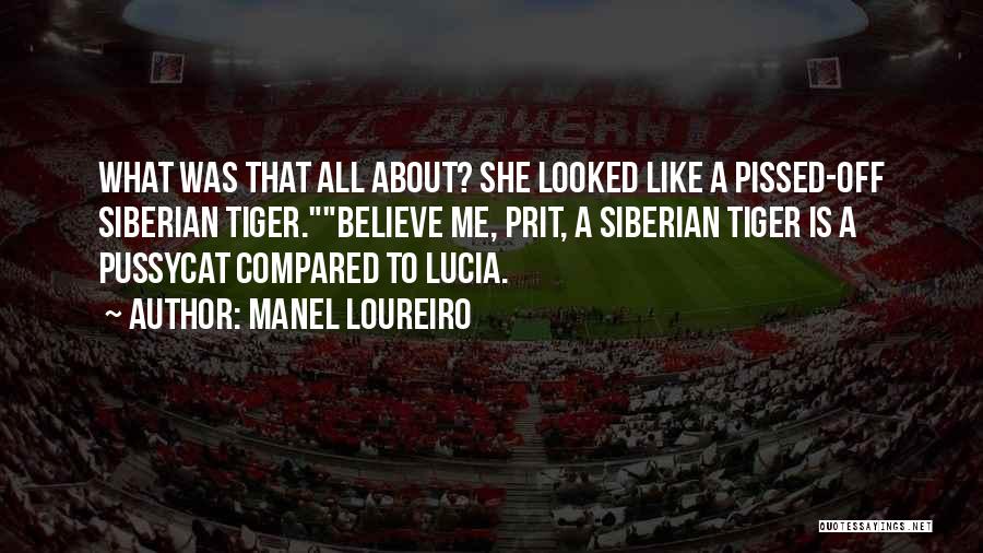 Manel Loureiro Quotes: What Was That All About? She Looked Like A Pissed-off Siberian Tiger.believe Me, Prit, A Siberian Tiger Is A Pussycat