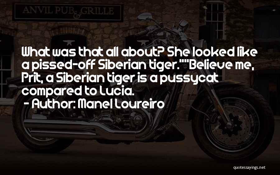 Manel Loureiro Quotes: What Was That All About? She Looked Like A Pissed-off Siberian Tiger.believe Me, Prit, A Siberian Tiger Is A Pussycat