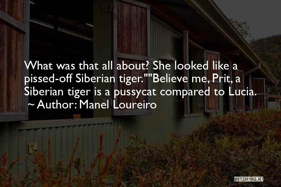 Manel Loureiro Quotes: What Was That All About? She Looked Like A Pissed-off Siberian Tiger.believe Me, Prit, A Siberian Tiger Is A Pussycat